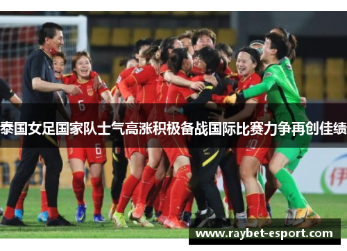 泰国女足国家队士气高涨积极备战国际比赛力争再创佳绩