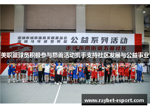美职篮球员积极参与慈善活动携手支持社区发展与公益事业