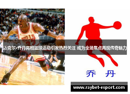 迈克尔·乔丹亮相篮球活动引发热烈关注 成为全场焦点再现传奇魅力