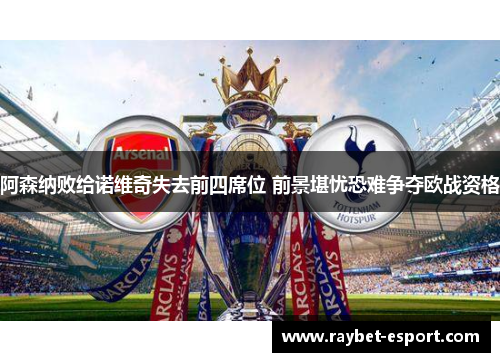 阿森纳败给诺维奇失去前四席位 前景堪忧恐难争夺欧战资格
