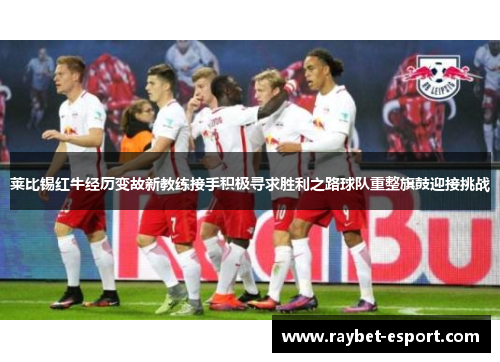 莱比锡红牛经历变故新教练接手积极寻求胜利之路球队重整旗鼓迎接挑战